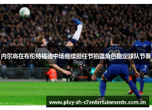 内尔高在布伦特福德中场继续担任节拍器角色稳定球队节奏