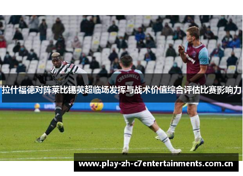 拉什福德对阵莱比锡英超临场发挥与战术价值综合评估比赛影响力