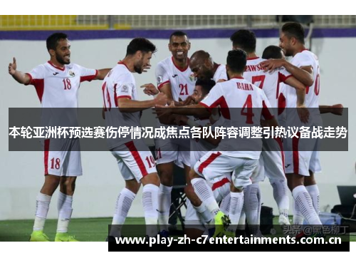 本轮亚洲杯预选赛伤停情况成焦点各队阵容调整引热议备战走势